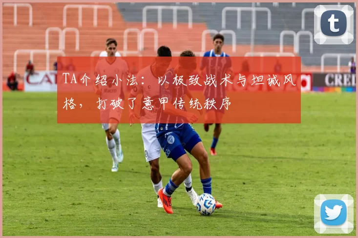 TA介绍小法：以极致战术与坦诚风格，打破了意甲传统秩序