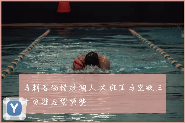 马刺客场惜败湖人 文班亚马空砍三十分迎后续调整