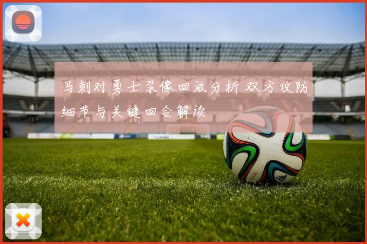 马刺对勇士录像回放分析 双方攻防细节与关键回合解读