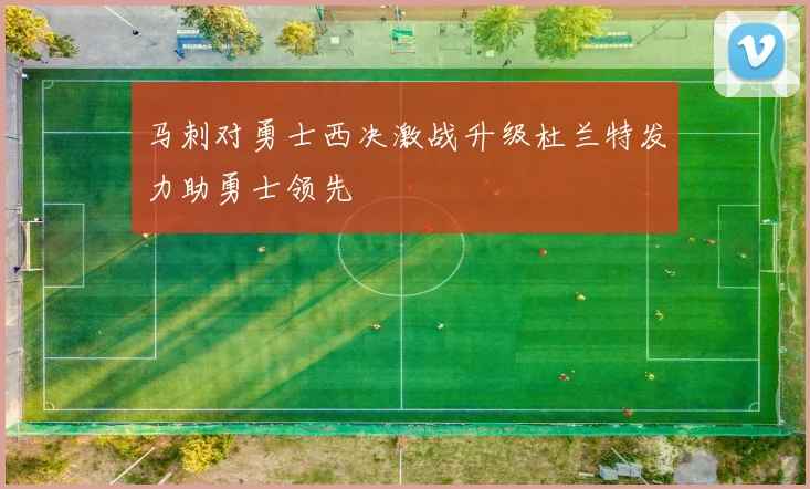 马刺对勇士西决激战升级杜兰特发力助勇士领先