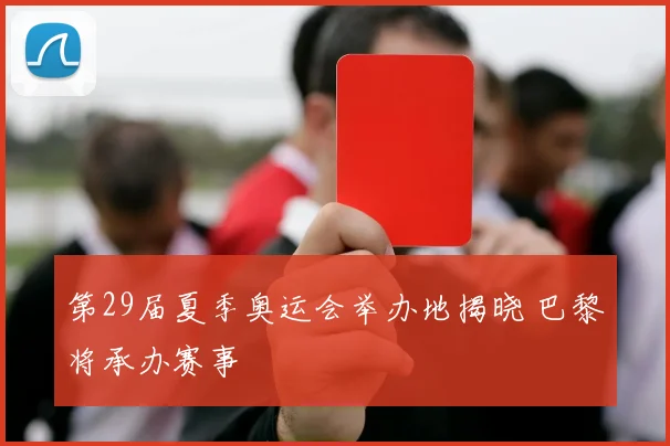 第29届夏季奥运会举办地揭晓 巴黎将承办赛事