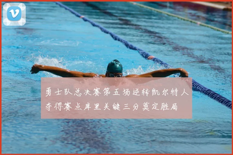 勇士队总决赛第五场逆转凯尔特人夺得赛点库里关键三分奠定胜局