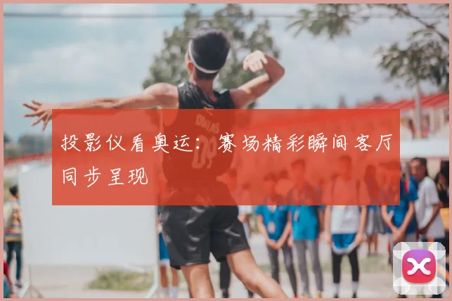 投影仪看奥运：赛场精彩瞬间客厅同步呈现