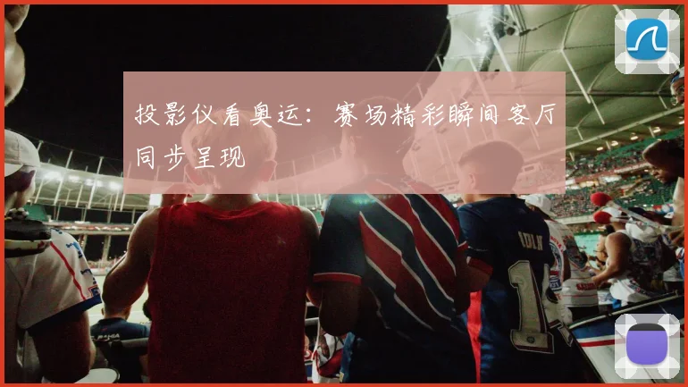 投影仪看奥运:赛场精彩瞬间客厅同步呈现