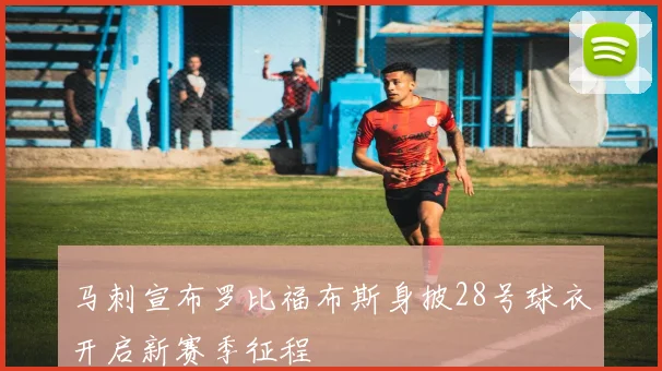 马刺宣布罗比福布斯身披28号球衣开启新赛季征程