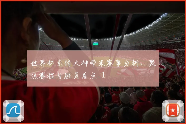世界杯竞猜大神带来赛事分析，聚焦赛程与胜负看点_1