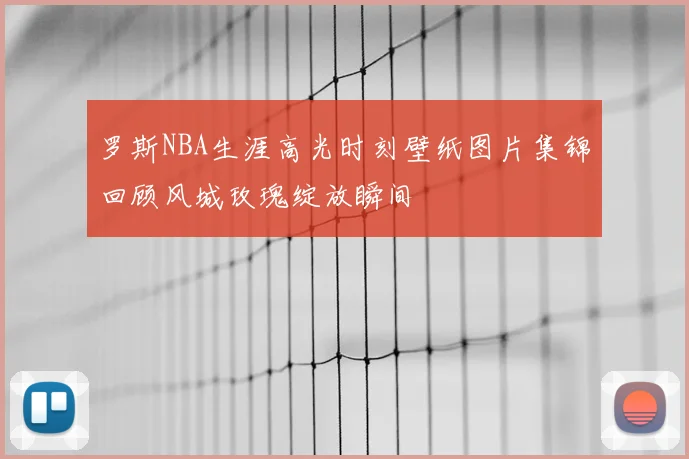 罗斯NBA生涯高光时刻壁纸图片集锦回顾风城玫瑰绽放瞬间